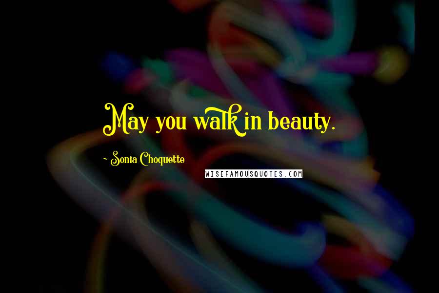 Sonia Choquette Quotes: May you walk in beauty.