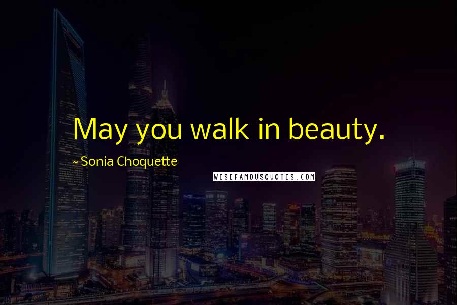 Sonia Choquette Quotes: May you walk in beauty.