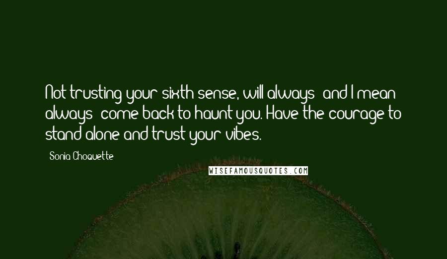 Sonia Choquette Quotes: Not trusting your sixth sense, will always -and I mean always- come back to haunt you. Have the courage to stand alone and trust your vibes.