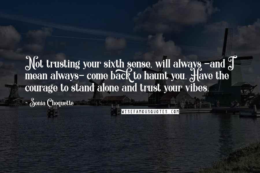 Sonia Choquette Quotes: Not trusting your sixth sense, will always -and I mean always- come back to haunt you. Have the courage to stand alone and trust your vibes.