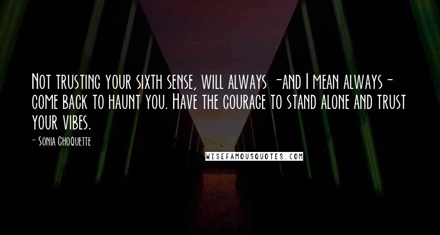 Sonia Choquette Quotes: Not trusting your sixth sense, will always -and I mean always- come back to haunt you. Have the courage to stand alone and trust your vibes.