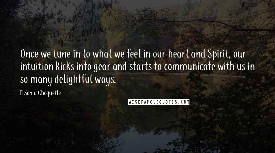 Sonia Choquette Quotes: Once we tune in to what we feel in our heart and Spirit, our intuition kicks into gear and starts to communicate with us in so many delightful ways.