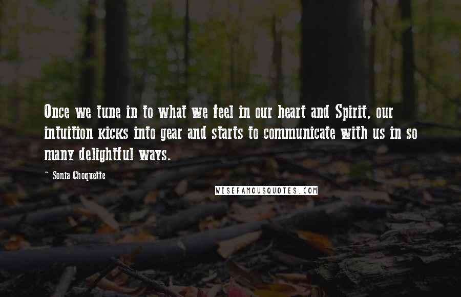 Sonia Choquette Quotes: Once we tune in to what we feel in our heart and Spirit, our intuition kicks into gear and starts to communicate with us in so many delightful ways.