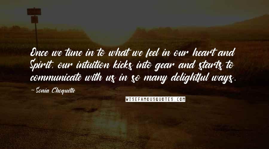 Sonia Choquette Quotes: Once we tune in to what we feel in our heart and Spirit, our intuition kicks into gear and starts to communicate with us in so many delightful ways.