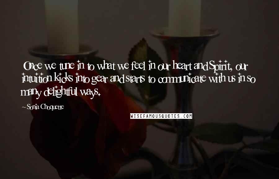 Sonia Choquette Quotes: Once we tune in to what we feel in our heart and Spirit, our intuition kicks into gear and starts to communicate with us in so many delightful ways.