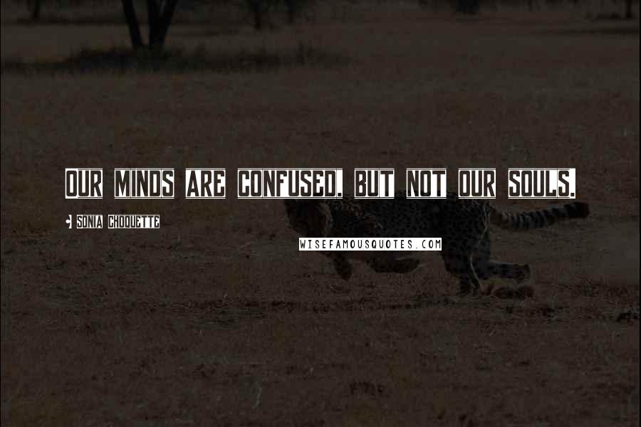 Sonia Choquette Quotes: Our minds are confused, but not our souls.