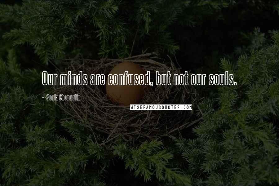 Sonia Choquette Quotes: Our minds are confused, but not our souls.
