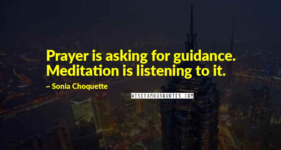 Sonia Choquette Quotes: Prayer is asking for guidance. Meditation is listening to it.