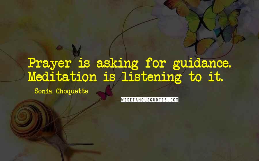 Sonia Choquette Quotes: Prayer is asking for guidance. Meditation is listening to it.