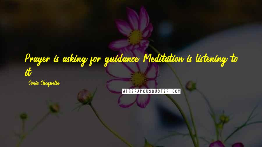 Sonia Choquette Quotes: Prayer is asking for guidance. Meditation is listening to it.