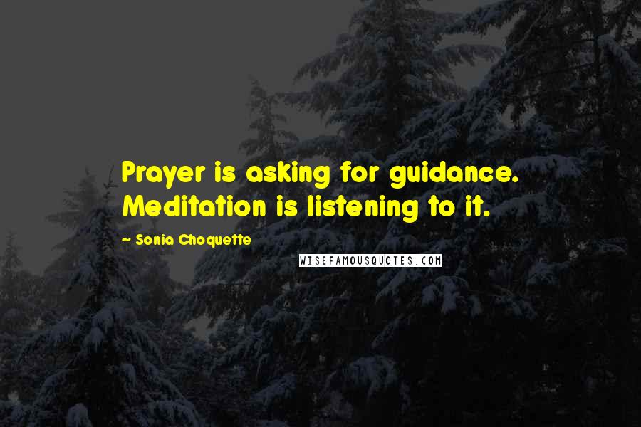 Sonia Choquette Quotes: Prayer is asking for guidance. Meditation is listening to it.