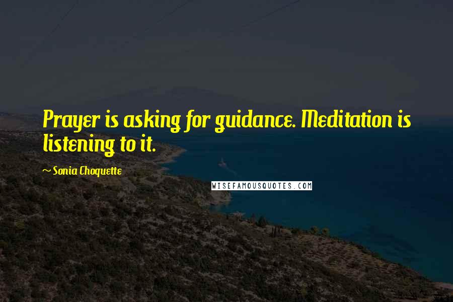 Sonia Choquette Quotes: Prayer is asking for guidance. Meditation is listening to it.