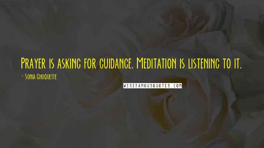 Sonia Choquette Quotes: Prayer is asking for guidance. Meditation is listening to it.