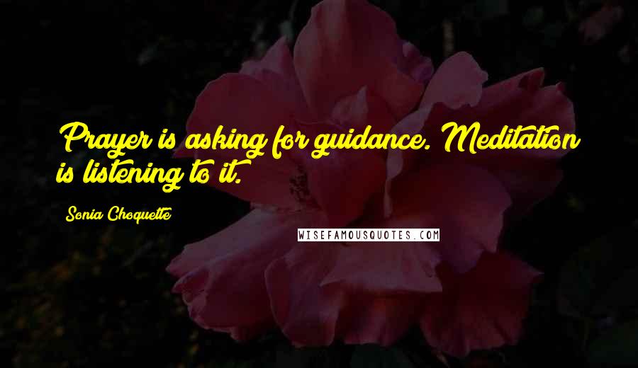 Sonia Choquette Quotes: Prayer is asking for guidance. Meditation is listening to it.