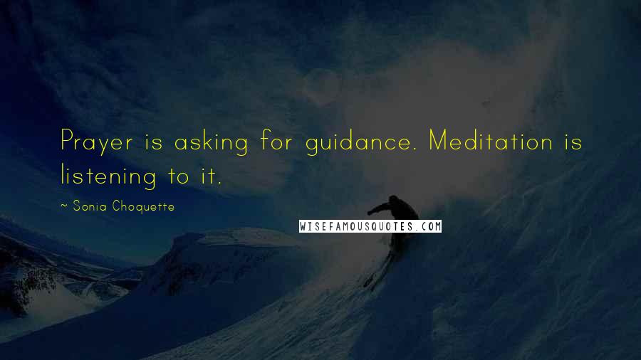 Sonia Choquette Quotes: Prayer is asking for guidance. Meditation is listening to it.