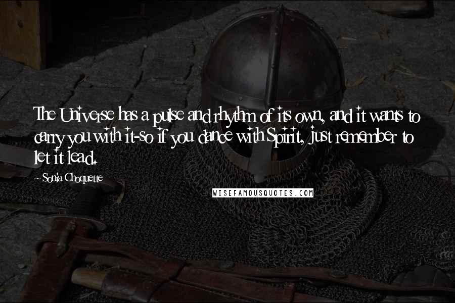 Sonia Choquette Quotes: The Universe has a pulse and rhythm of its own, and it wants to carry you with it-so if you dance with Spirit, just remember to let it lead.