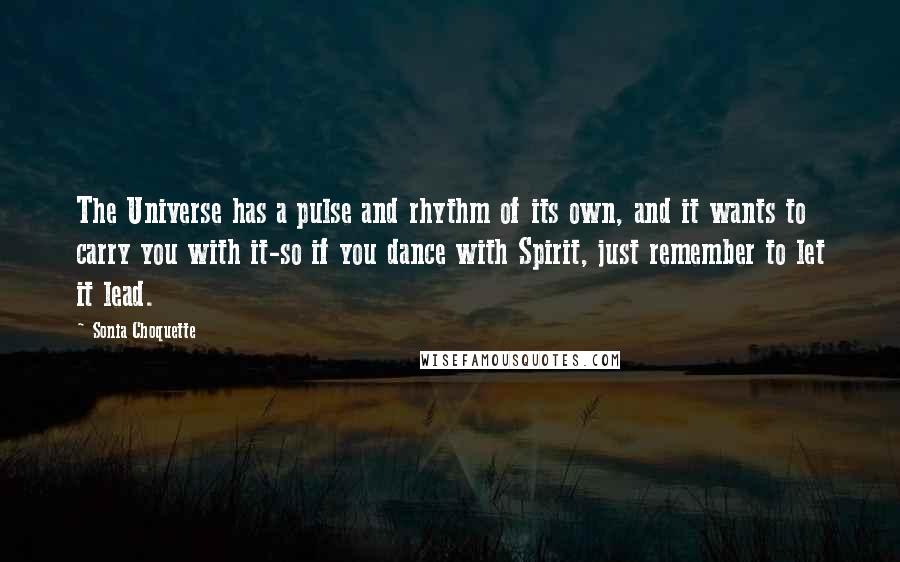 Sonia Choquette Quotes: The Universe has a pulse and rhythm of its own, and it wants to carry you with it-so if you dance with Spirit, just remember to let it lead.