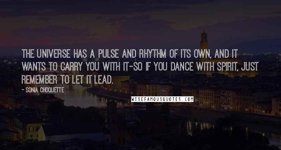 Sonia Choquette Quotes: The Universe has a pulse and rhythm of its own, and it wants to carry you with it-so if you dance with Spirit, just remember to let it lead.