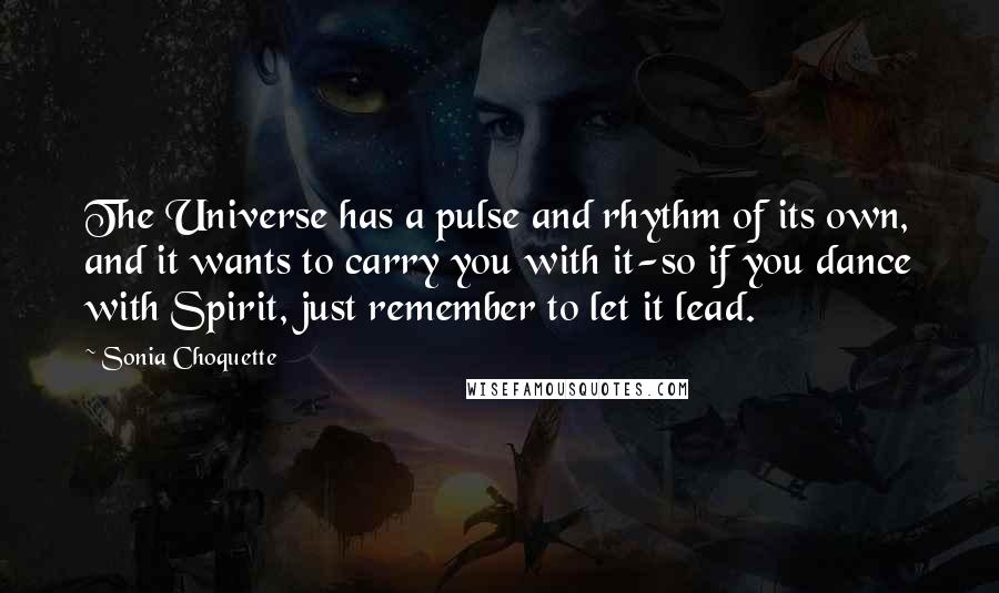 Sonia Choquette Quotes: The Universe has a pulse and rhythm of its own, and it wants to carry you with it-so if you dance with Spirit, just remember to let it lead.