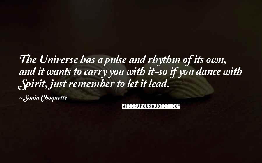Sonia Choquette Quotes: The Universe has a pulse and rhythm of its own, and it wants to carry you with it-so if you dance with Spirit, just remember to let it lead.