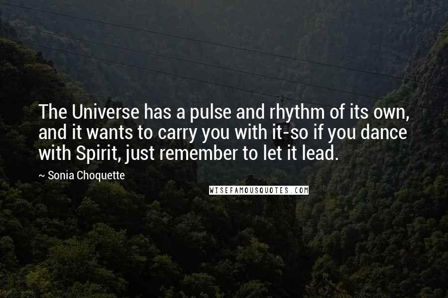 Sonia Choquette Quotes: The Universe has a pulse and rhythm of its own, and it wants to carry you with it-so if you dance with Spirit, just remember to let it lead.