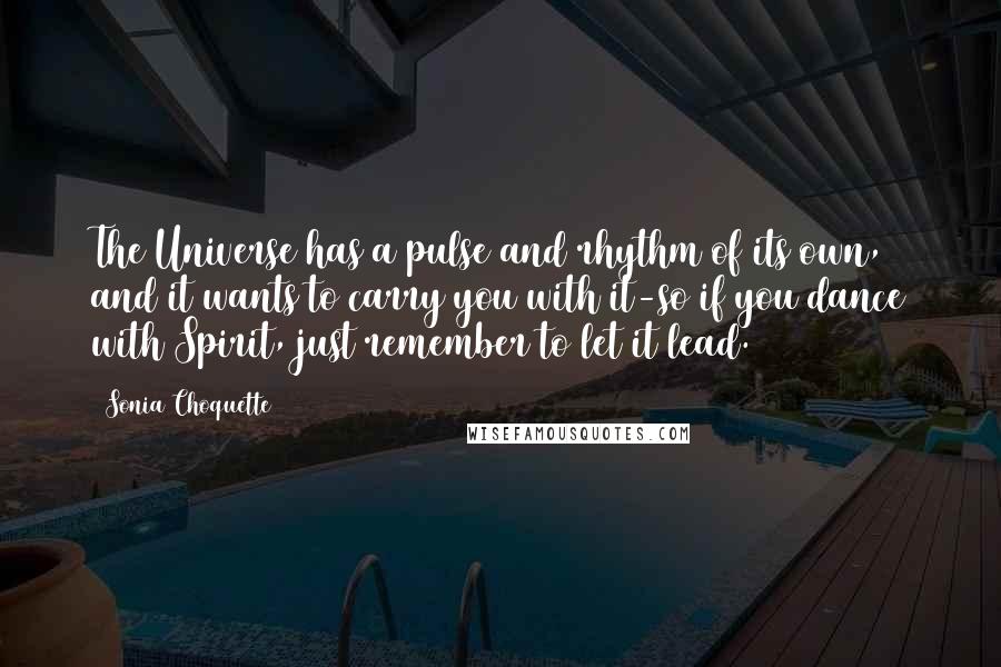 Sonia Choquette Quotes: The Universe has a pulse and rhythm of its own, and it wants to carry you with it-so if you dance with Spirit, just remember to let it lead.