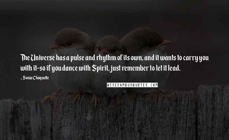 Sonia Choquette Quotes: The Universe has a pulse and rhythm of its own, and it wants to carry you with it-so if you dance with Spirit, just remember to let it lead.