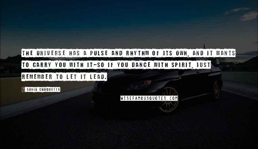 Sonia Choquette Quotes: The Universe has a pulse and rhythm of its own, and it wants to carry you with it-so if you dance with Spirit, just remember to let it lead.