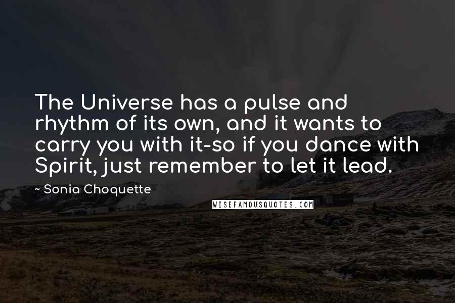 Sonia Choquette Quotes: The Universe has a pulse and rhythm of its own, and it wants to carry you with it-so if you dance with Spirit, just remember to let it lead.