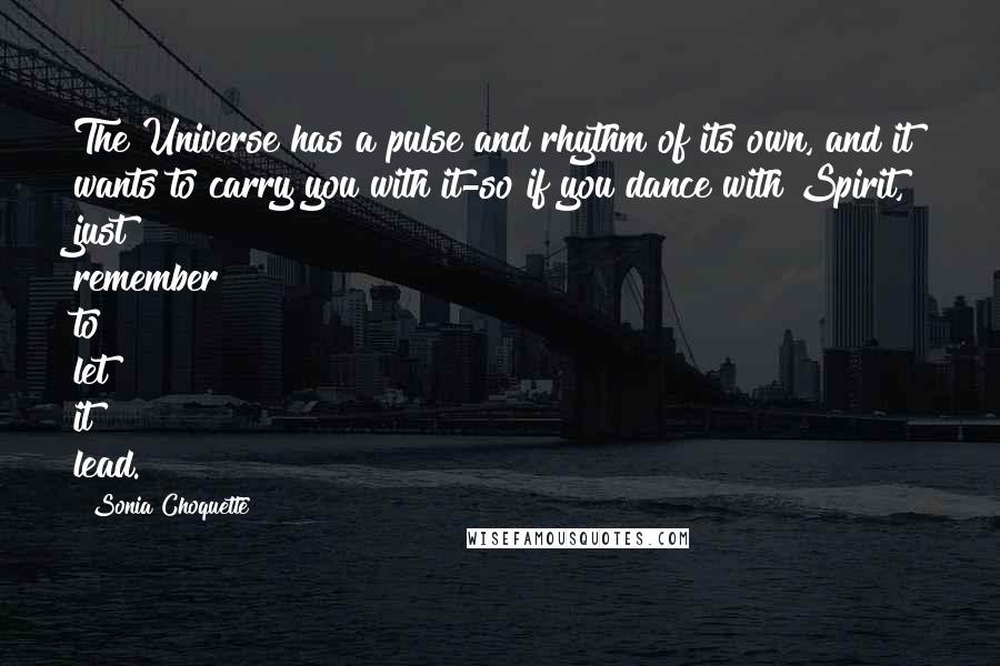 Sonia Choquette Quotes: The Universe has a pulse and rhythm of its own, and it wants to carry you with it-so if you dance with Spirit, just remember to let it lead.
