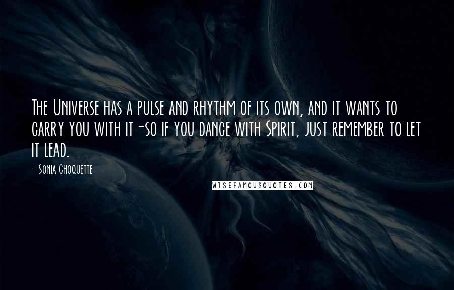 Sonia Choquette Quotes: The Universe has a pulse and rhythm of its own, and it wants to carry you with it-so if you dance with Spirit, just remember to let it lead.