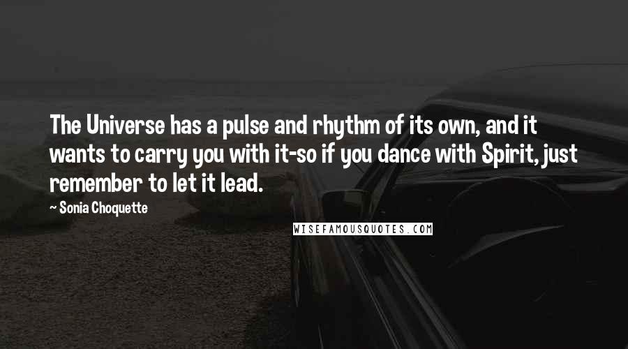 Sonia Choquette Quotes: The Universe has a pulse and rhythm of its own, and it wants to carry you with it-so if you dance with Spirit, just remember to let it lead.