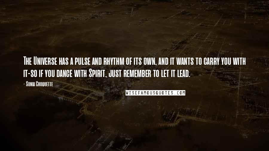 Sonia Choquette Quotes: The Universe has a pulse and rhythm of its own, and it wants to carry you with it-so if you dance with Spirit, just remember to let it lead.