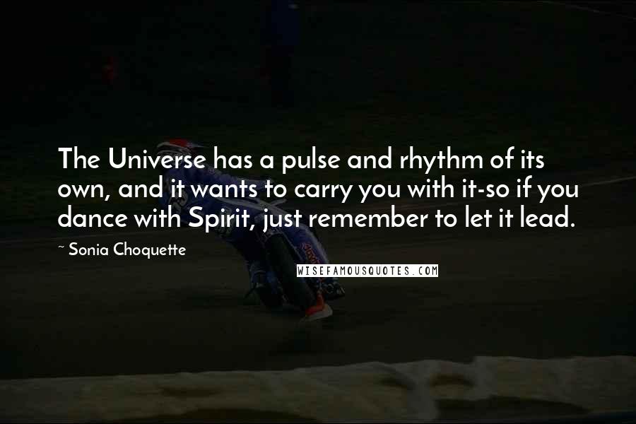 Sonia Choquette Quotes: The Universe has a pulse and rhythm of its own, and it wants to carry you with it-so if you dance with Spirit, just remember to let it lead.