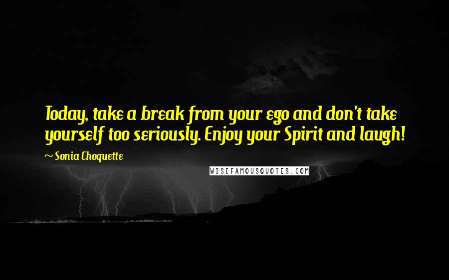 Sonia Choquette Quotes: Today, take a break from your ego and don't take yourself too seriously. Enjoy your Spirit and laugh!