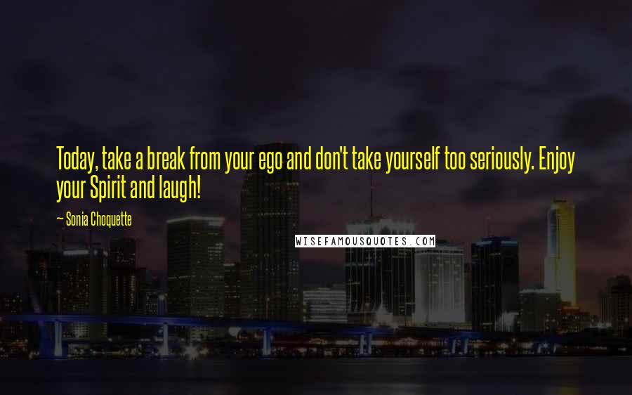 Sonia Choquette Quotes: Today, take a break from your ego and don't take yourself too seriously. Enjoy your Spirit and laugh!