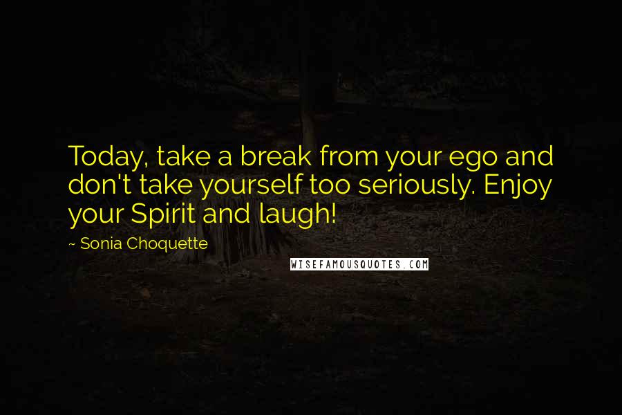 Sonia Choquette Quotes: Today, take a break from your ego and don't take yourself too seriously. Enjoy your Spirit and laugh!