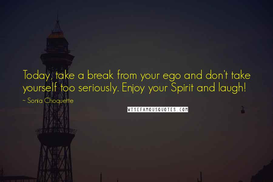 Sonia Choquette Quotes: Today, take a break from your ego and don't take yourself too seriously. Enjoy your Spirit and laugh!