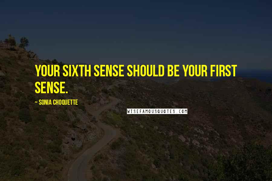 Sonia Choquette Quotes: Your sixth sense should be your first sense.