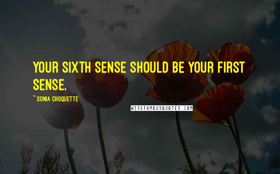 Sonia Choquette Quotes: Your sixth sense should be your first sense.
