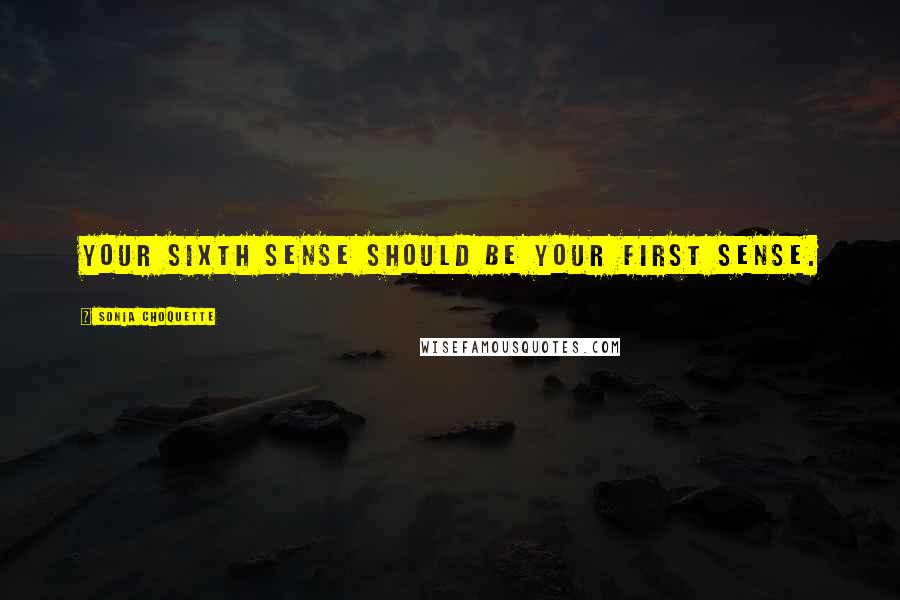 Sonia Choquette Quotes: Your sixth sense should be your first sense.