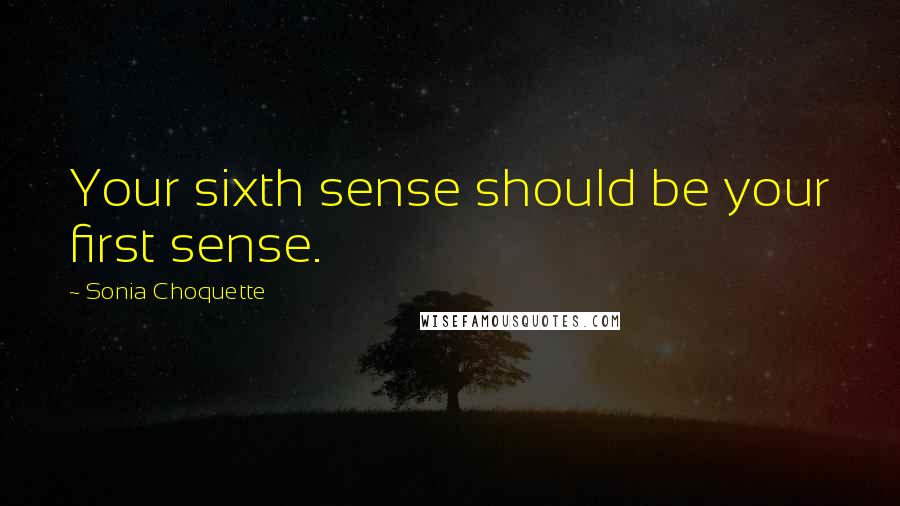 Sonia Choquette Quotes: Your sixth sense should be your first sense.