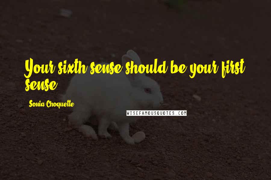 Sonia Choquette Quotes: Your sixth sense should be your first sense.