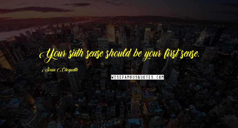 Sonia Choquette Quotes: Your sixth sense should be your first sense.