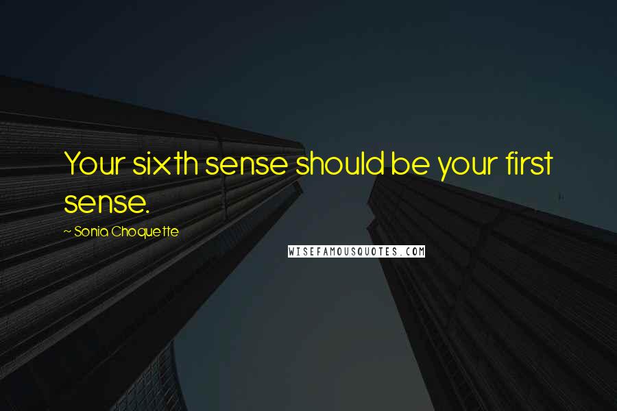 Sonia Choquette Quotes: Your sixth sense should be your first sense.