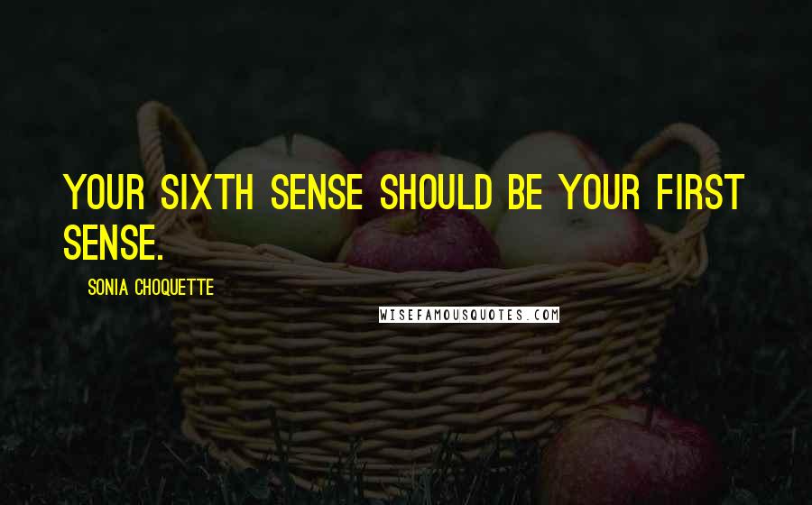 Sonia Choquette Quotes: Your sixth sense should be your first sense.