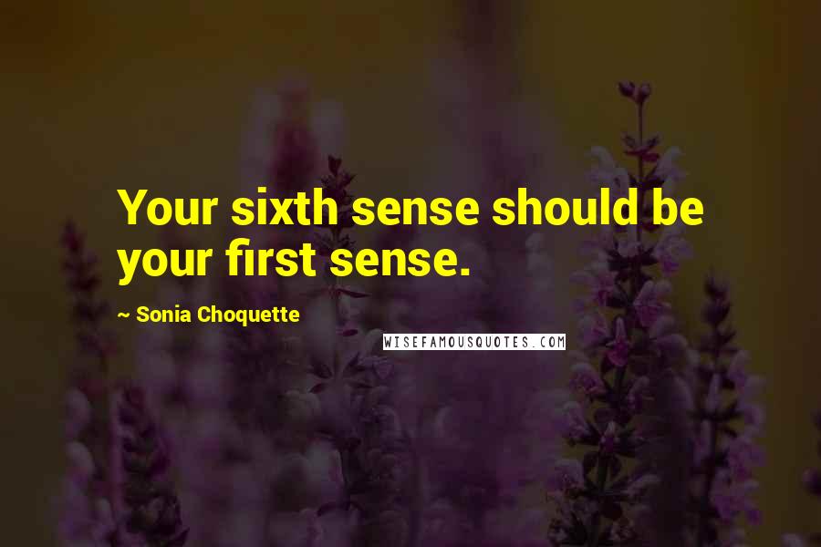 Sonia Choquette Quotes: Your sixth sense should be your first sense.