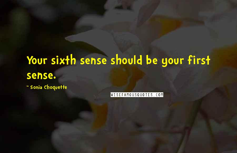 Sonia Choquette Quotes: Your sixth sense should be your first sense.