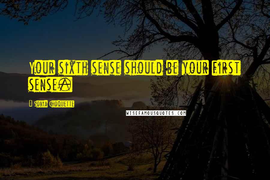 Sonia Choquette Quotes: Your sixth sense should be your first sense.