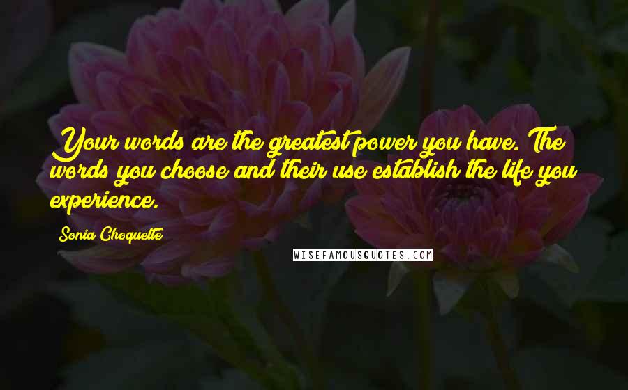 Sonia Choquette Quotes: Your words are the greatest power you have. The words you choose and their use establish the life you experience.